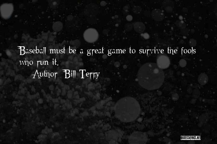 Bill Terry Quotes: Baseball Must Be A Great Game To Survive The Fools Who Run It.