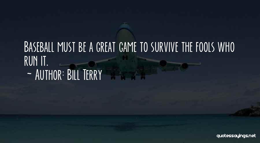 Bill Terry Quotes: Baseball Must Be A Great Game To Survive The Fools Who Run It.