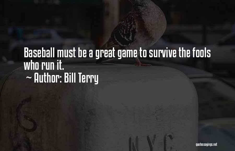 Bill Terry Quotes: Baseball Must Be A Great Game To Survive The Fools Who Run It.