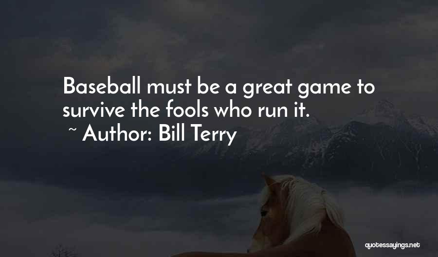 Bill Terry Quotes: Baseball Must Be A Great Game To Survive The Fools Who Run It.