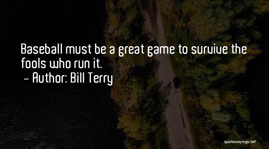 Bill Terry Quotes: Baseball Must Be A Great Game To Survive The Fools Who Run It.