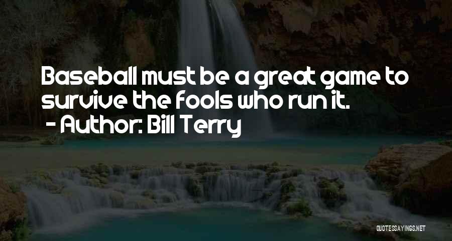 Bill Terry Quotes: Baseball Must Be A Great Game To Survive The Fools Who Run It.