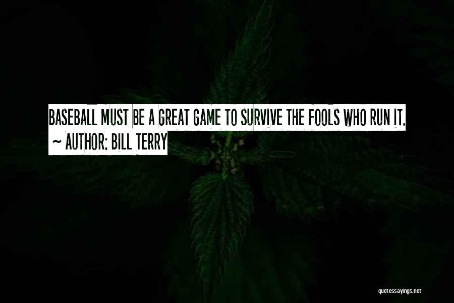 Bill Terry Quotes: Baseball Must Be A Great Game To Survive The Fools Who Run It.