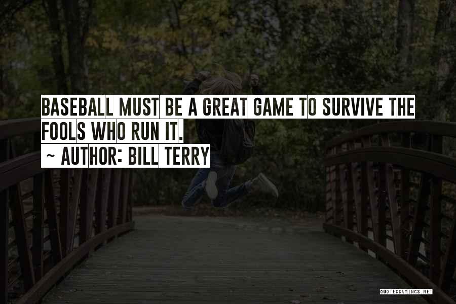 Bill Terry Quotes: Baseball Must Be A Great Game To Survive The Fools Who Run It.