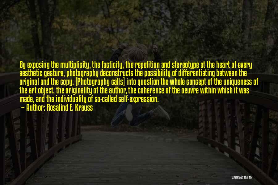 Rosalind E. Krauss Quotes: By Exposing The Multiplicity, The Facticity, The Repetition And Stereotype At The Heart Of Every Aesthetic Gesture, Photography Deconstructs The