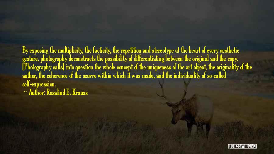 Rosalind E. Krauss Quotes: By Exposing The Multiplicity, The Facticity, The Repetition And Stereotype At The Heart Of Every Aesthetic Gesture, Photography Deconstructs The