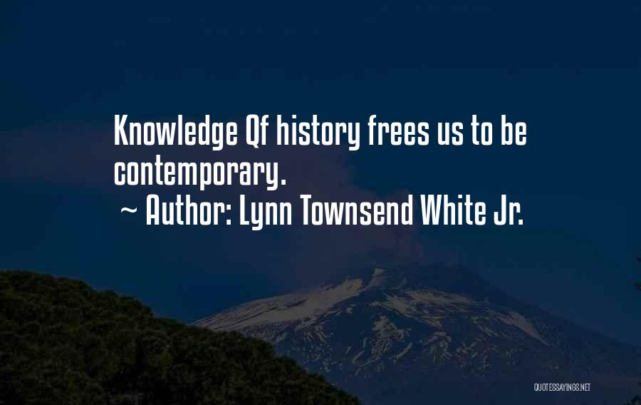 Lynn Townsend White Jr. Quotes: Knowledge Qf History Frees Us To Be Contemporary.