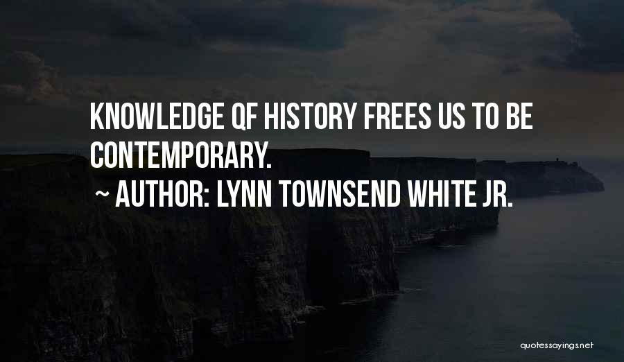 Lynn Townsend White Jr. Quotes: Knowledge Qf History Frees Us To Be Contemporary.