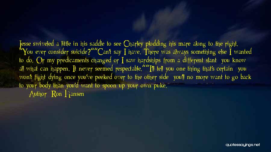 Ron Hansen Quotes: Jesse Swiveled A Little In His Saddle To See Charley Plodding His Mare Along To The Right. You Ever Consider