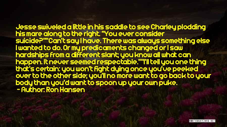 Ron Hansen Quotes: Jesse Swiveled A Little In His Saddle To See Charley Plodding His Mare Along To The Right. You Ever Consider