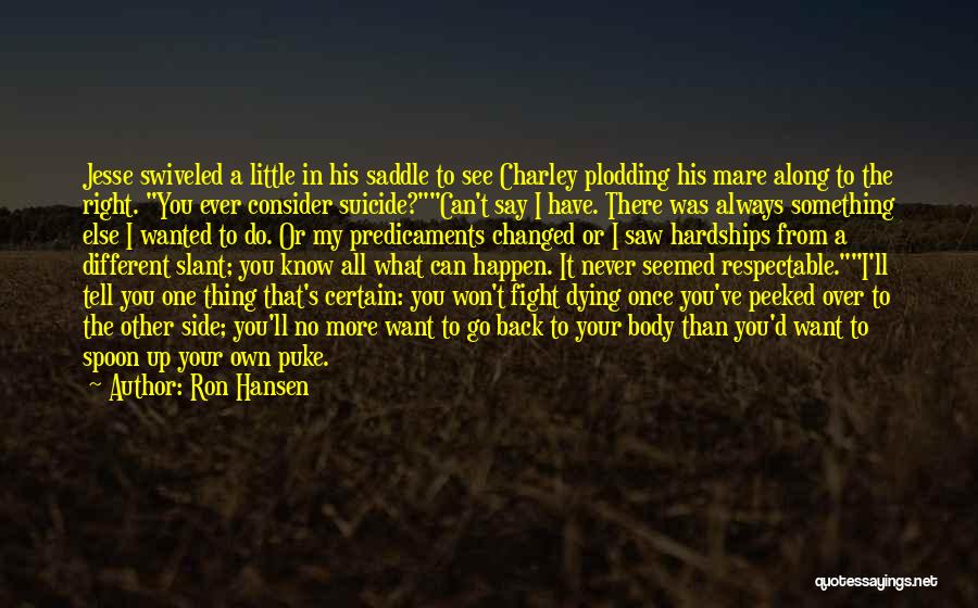 Ron Hansen Quotes: Jesse Swiveled A Little In His Saddle To See Charley Plodding His Mare Along To The Right. You Ever Consider