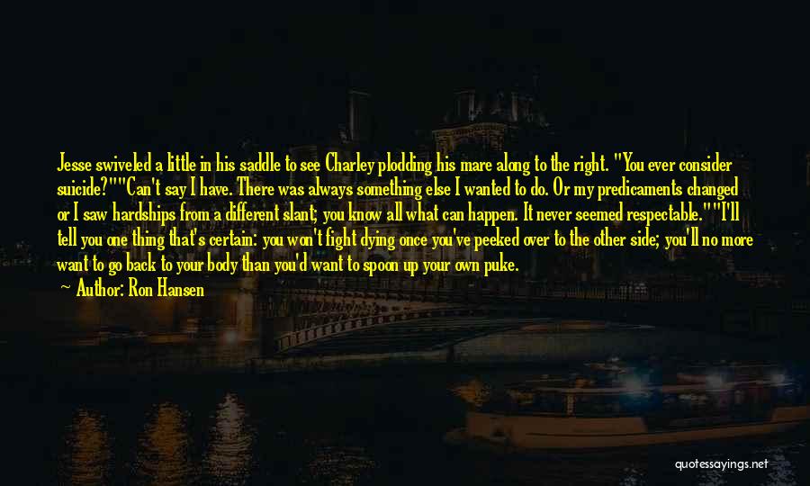 Ron Hansen Quotes: Jesse Swiveled A Little In His Saddle To See Charley Plodding His Mare Along To The Right. You Ever Consider