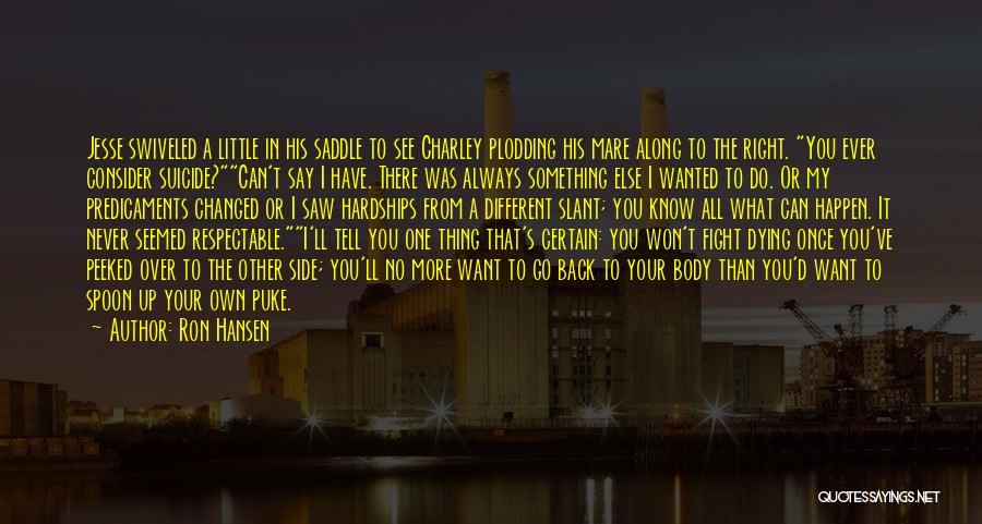 Ron Hansen Quotes: Jesse Swiveled A Little In His Saddle To See Charley Plodding His Mare Along To The Right. You Ever Consider