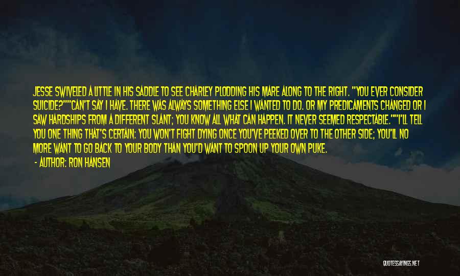 Ron Hansen Quotes: Jesse Swiveled A Little In His Saddle To See Charley Plodding His Mare Along To The Right. You Ever Consider