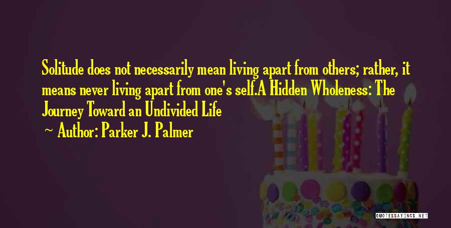 Parker J. Palmer Quotes: Solitude Does Not Necessarily Mean Living Apart From Others; Rather, It Means Never Living Apart From One's Self.a Hidden Wholeness: