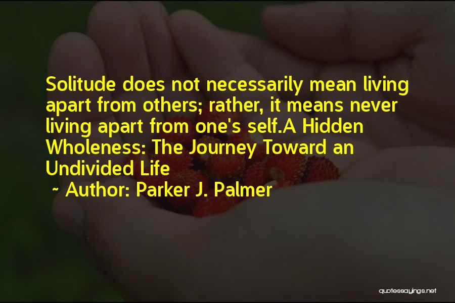 Parker J. Palmer Quotes: Solitude Does Not Necessarily Mean Living Apart From Others; Rather, It Means Never Living Apart From One's Self.a Hidden Wholeness: