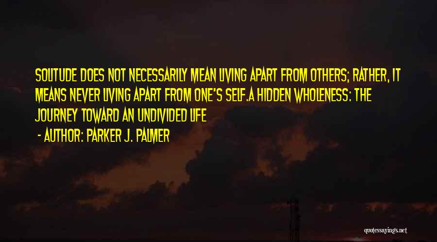 Parker J. Palmer Quotes: Solitude Does Not Necessarily Mean Living Apart From Others; Rather, It Means Never Living Apart From One's Self.a Hidden Wholeness: