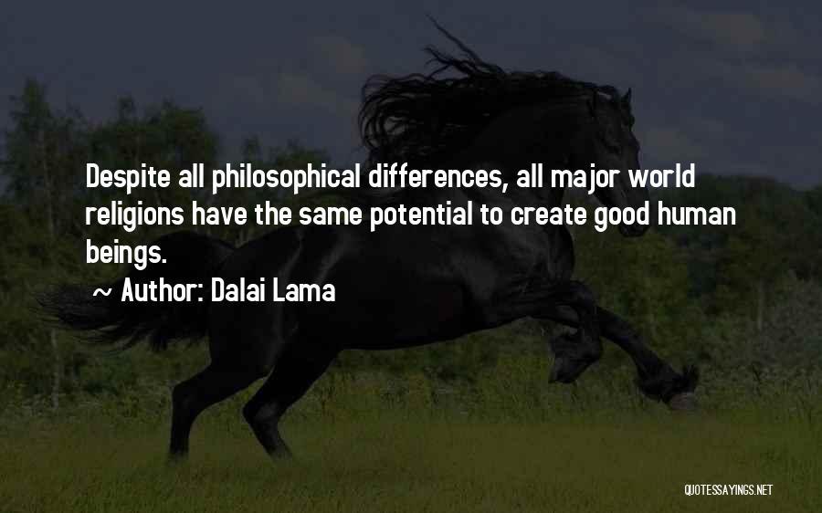 Dalai Lama Quotes: Despite All Philosophical Differences, All Major World Religions Have The Same Potential To Create Good Human Beings.