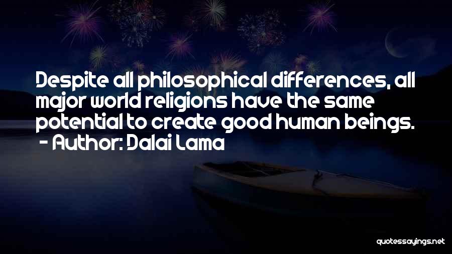 Dalai Lama Quotes: Despite All Philosophical Differences, All Major World Religions Have The Same Potential To Create Good Human Beings.