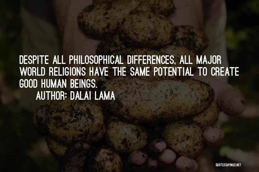 Dalai Lama Quotes: Despite All Philosophical Differences, All Major World Religions Have The Same Potential To Create Good Human Beings.