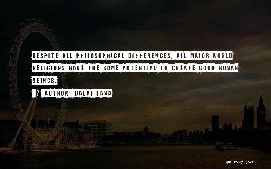 Dalai Lama Quotes: Despite All Philosophical Differences, All Major World Religions Have The Same Potential To Create Good Human Beings.