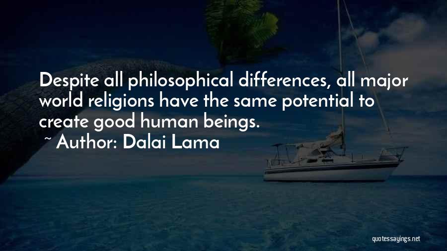 Dalai Lama Quotes: Despite All Philosophical Differences, All Major World Religions Have The Same Potential To Create Good Human Beings.
