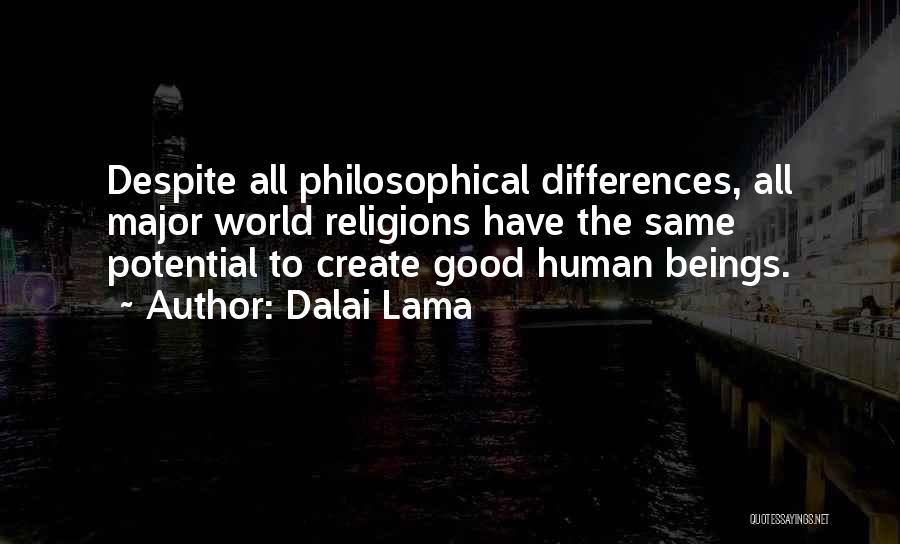 Dalai Lama Quotes: Despite All Philosophical Differences, All Major World Religions Have The Same Potential To Create Good Human Beings.