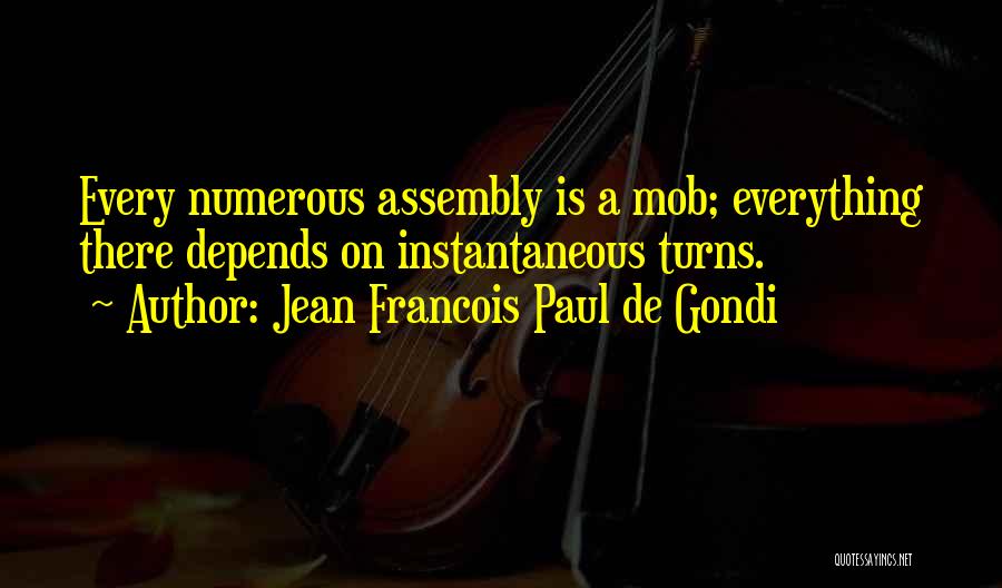 Jean Francois Paul De Gondi Quotes: Every Numerous Assembly Is A Mob; Everything There Depends On Instantaneous Turns.