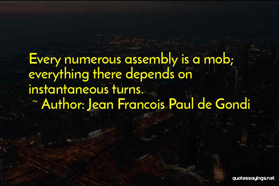 Jean Francois Paul De Gondi Quotes: Every Numerous Assembly Is A Mob; Everything There Depends On Instantaneous Turns.