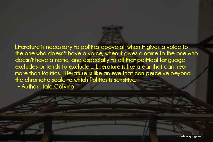 Italo Calvino Quotes: Literature Is Necessary To Politics Above All When It Gives A Voice To The One Who Doesn't Have A Voice,