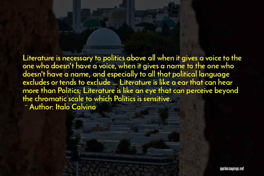 Italo Calvino Quotes: Literature Is Necessary To Politics Above All When It Gives A Voice To The One Who Doesn't Have A Voice,