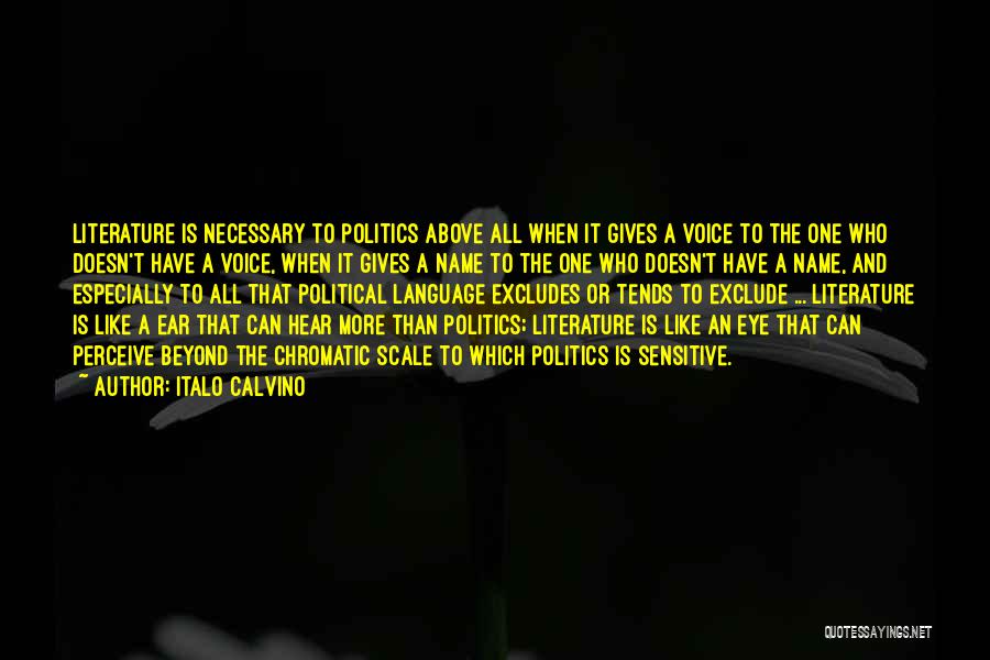 Italo Calvino Quotes: Literature Is Necessary To Politics Above All When It Gives A Voice To The One Who Doesn't Have A Voice,
