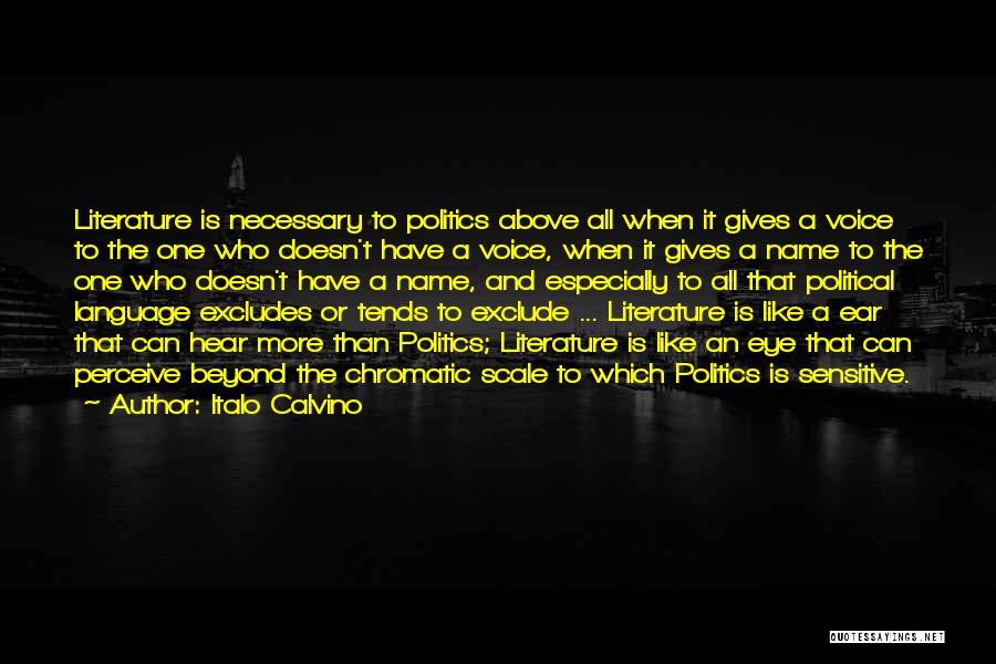 Italo Calvino Quotes: Literature Is Necessary To Politics Above All When It Gives A Voice To The One Who Doesn't Have A Voice,