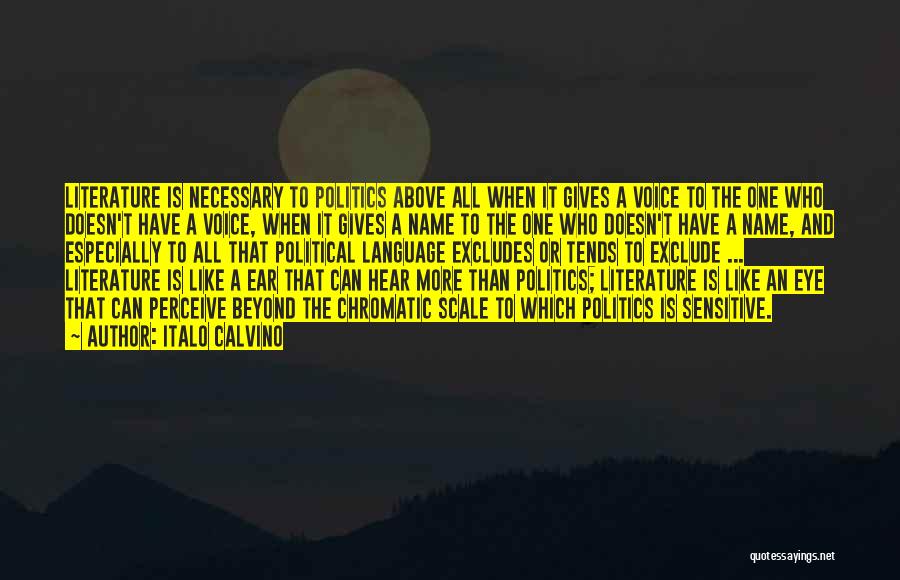 Italo Calvino Quotes: Literature Is Necessary To Politics Above All When It Gives A Voice To The One Who Doesn't Have A Voice,