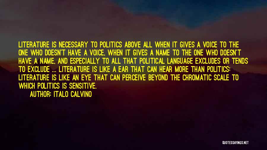 Italo Calvino Quotes: Literature Is Necessary To Politics Above All When It Gives A Voice To The One Who Doesn't Have A Voice,