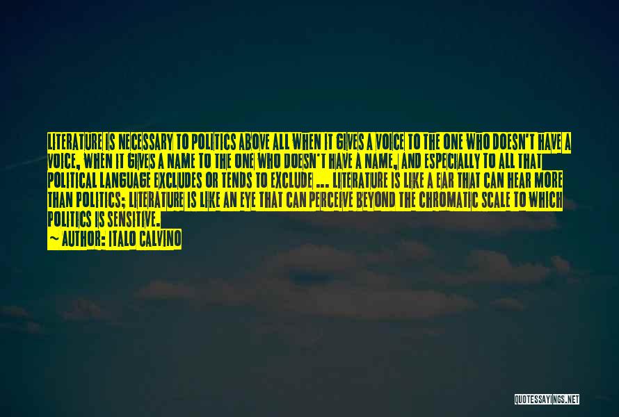 Italo Calvino Quotes: Literature Is Necessary To Politics Above All When It Gives A Voice To The One Who Doesn't Have A Voice,