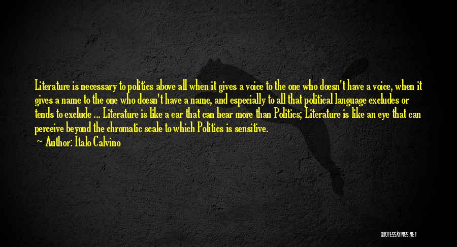 Italo Calvino Quotes: Literature Is Necessary To Politics Above All When It Gives A Voice To The One Who Doesn't Have A Voice,
