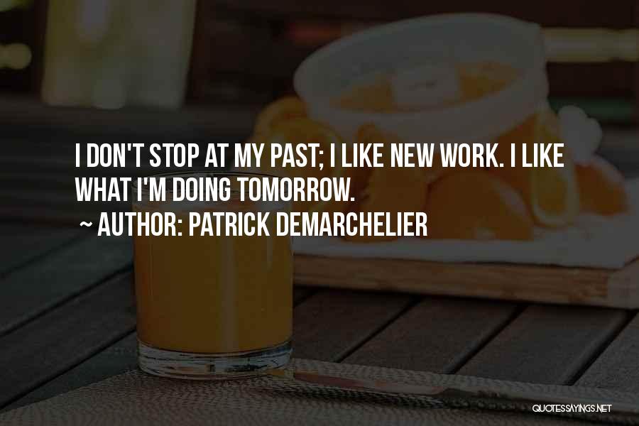 Patrick Demarchelier Quotes: I Don't Stop At My Past; I Like New Work. I Like What I'm Doing Tomorrow.