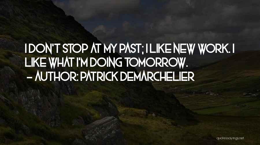 Patrick Demarchelier Quotes: I Don't Stop At My Past; I Like New Work. I Like What I'm Doing Tomorrow.