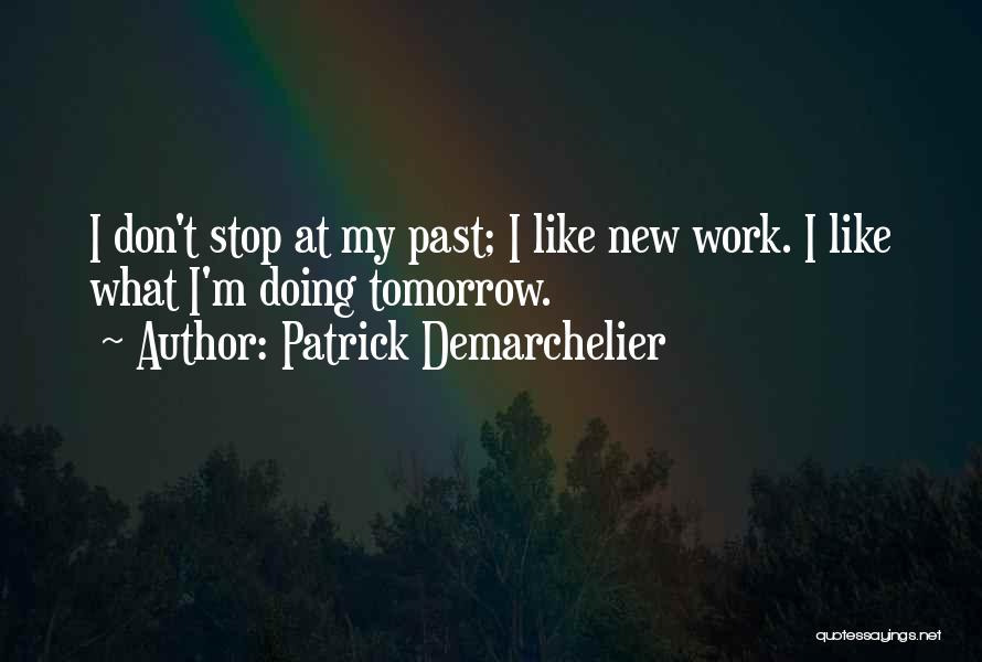 Patrick Demarchelier Quotes: I Don't Stop At My Past; I Like New Work. I Like What I'm Doing Tomorrow.