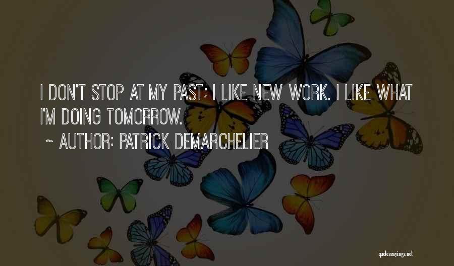 Patrick Demarchelier Quotes: I Don't Stop At My Past; I Like New Work. I Like What I'm Doing Tomorrow.