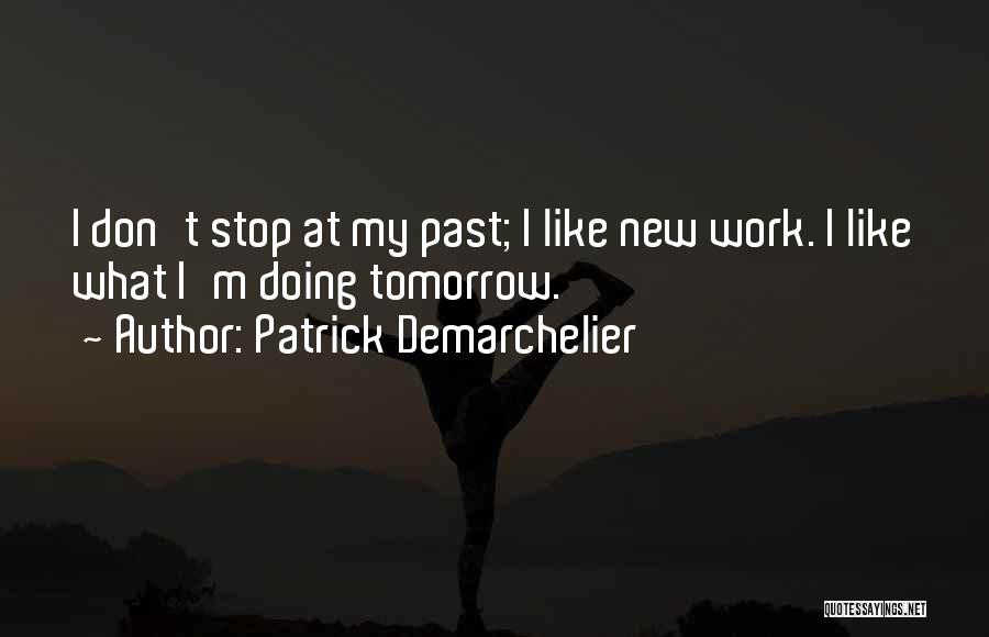 Patrick Demarchelier Quotes: I Don't Stop At My Past; I Like New Work. I Like What I'm Doing Tomorrow.