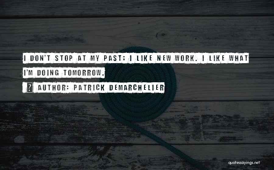 Patrick Demarchelier Quotes: I Don't Stop At My Past; I Like New Work. I Like What I'm Doing Tomorrow.