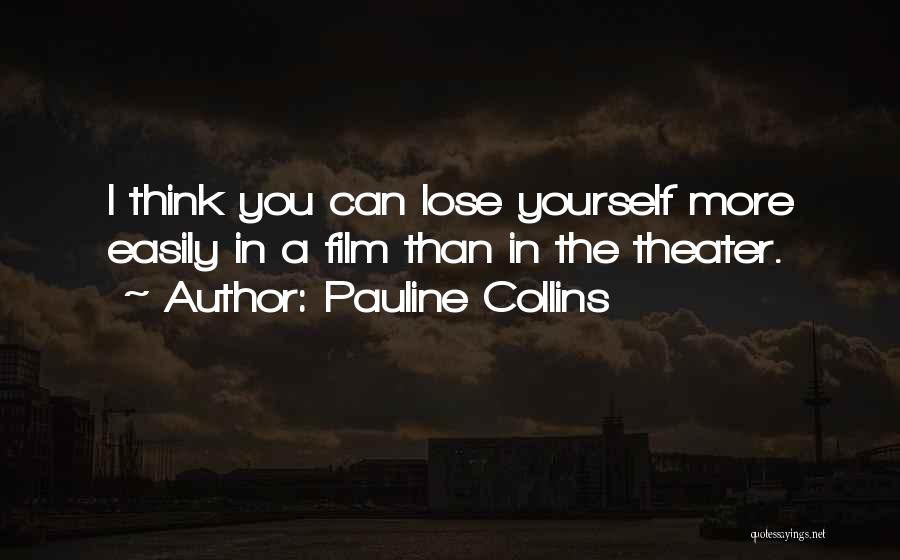 Pauline Collins Quotes: I Think You Can Lose Yourself More Easily In A Film Than In The Theater.