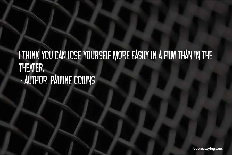 Pauline Collins Quotes: I Think You Can Lose Yourself More Easily In A Film Than In The Theater.