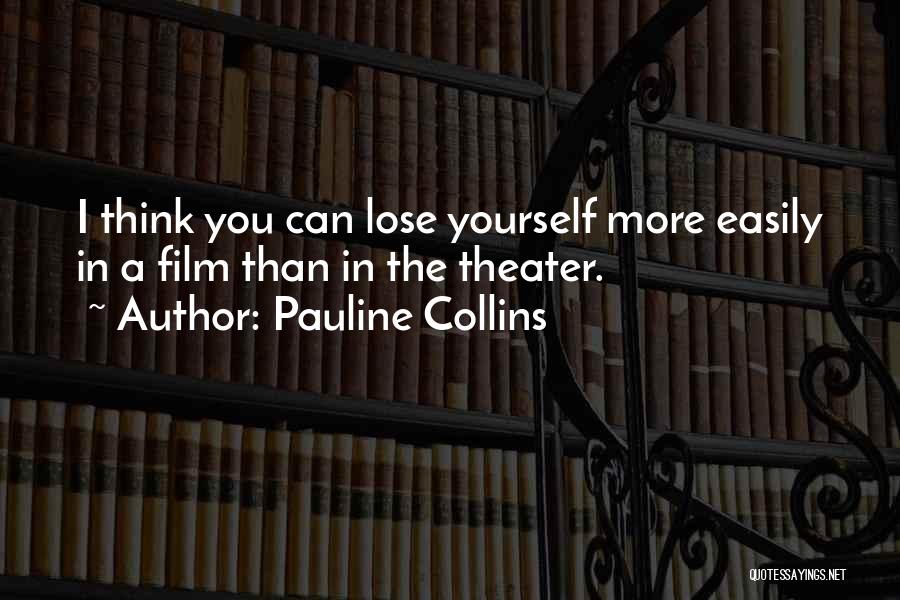 Pauline Collins Quotes: I Think You Can Lose Yourself More Easily In A Film Than In The Theater.