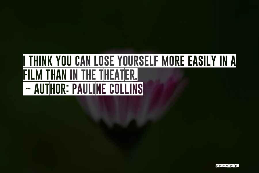Pauline Collins Quotes: I Think You Can Lose Yourself More Easily In A Film Than In The Theater.