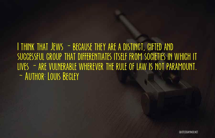 Louis Begley Quotes: I Think That Jews - Because They Are A Distinct, Gifted And Successful Group That Differentiates Itself From Societies In