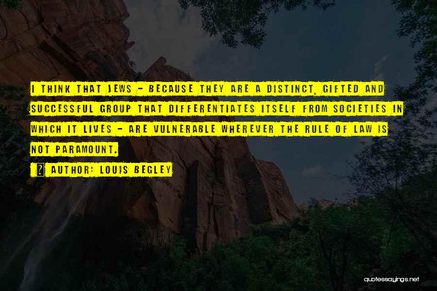 Louis Begley Quotes: I Think That Jews - Because They Are A Distinct, Gifted And Successful Group That Differentiates Itself From Societies In