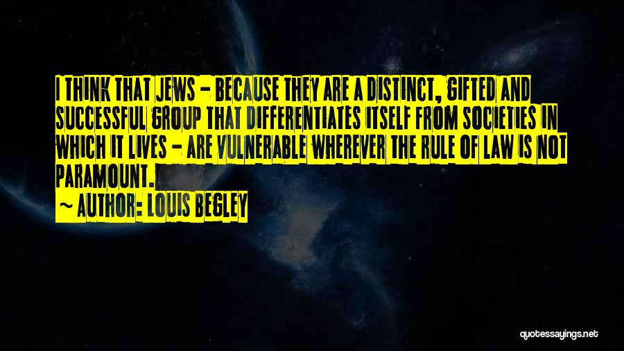 Louis Begley Quotes: I Think That Jews - Because They Are A Distinct, Gifted And Successful Group That Differentiates Itself From Societies In